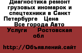 Диагностика,ремонт грузовых иномарок и спецтехники в Санкт-Петербурге › Цена ­ 1 500 - Все города Авто » Услуги   . Ростовская обл.